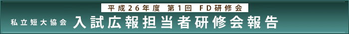 平成26年度第1回FD研修会報告 私立短大協会入試広報担当者研修会報告